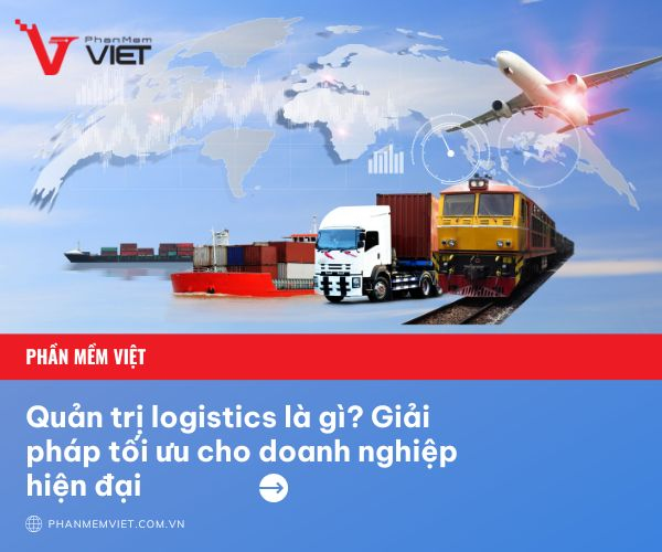 Quản trị logistics: Giải pháp tối ưu cho doanh nghiệp hiện đại