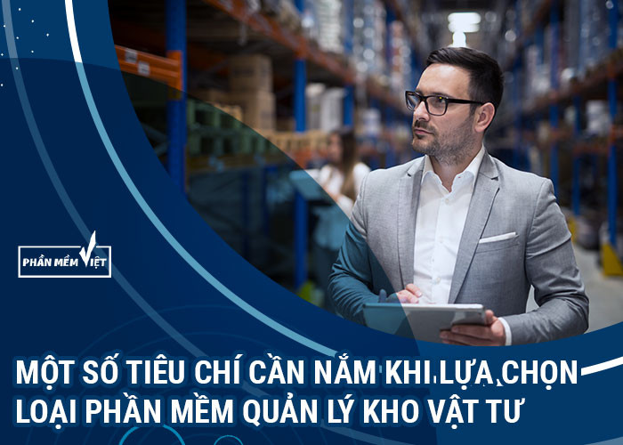 Một số tiêu chí cần nắm khi lựa chọn loại phần mềm quản lý kho vật tư