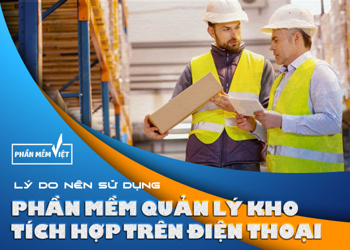 Lý do nên sử dụng phần mềm quản lý kho tích hợp trên điện thoại