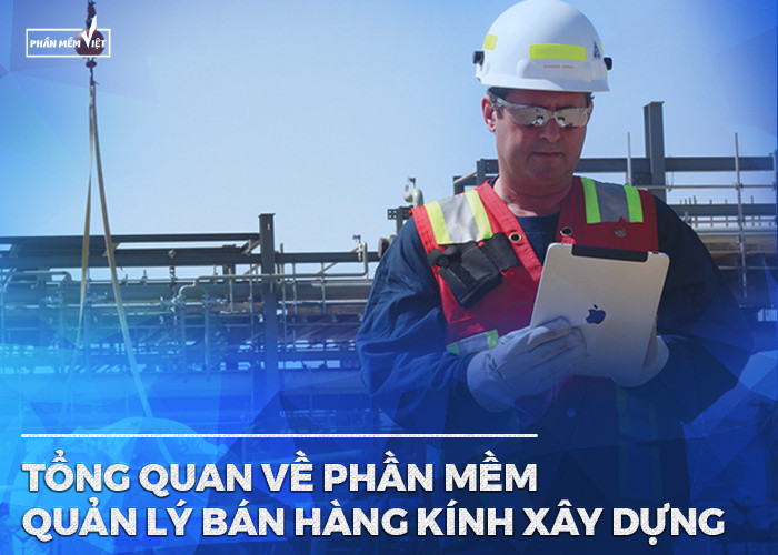 Tổng quan về phần mềm quản lý bán hàng kính xây dựng