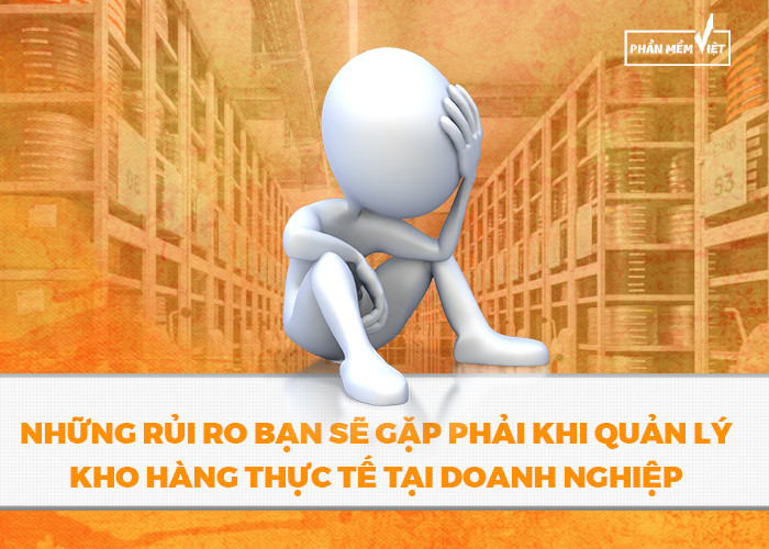 Những rủi ro bạn sẽ gặp phải khi quản lý kho hàng thực tế tại doanh nghiệp