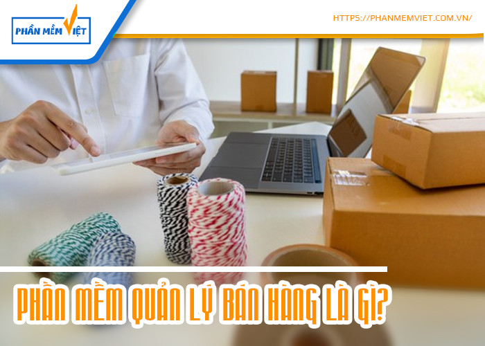 Phần mềm quản lý bán hàng là gì?