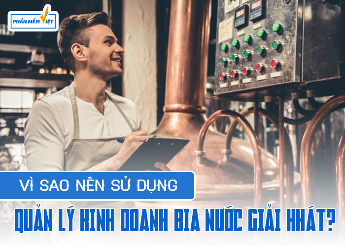 Vì sao nên sử dụng quản lý kinh doanh bia nước giải khát?