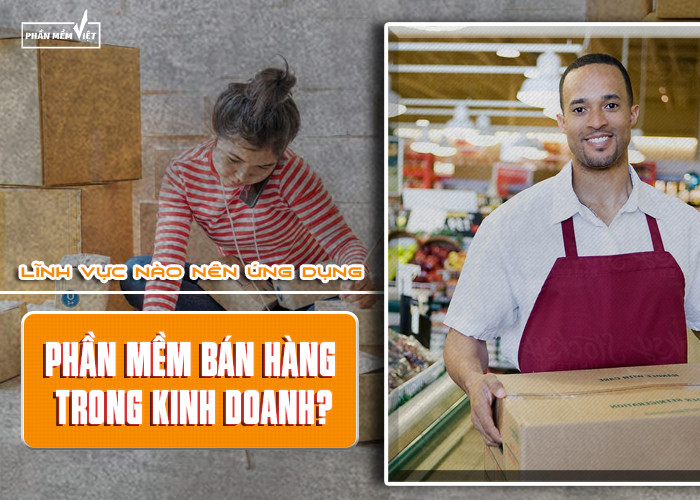 Lĩnh vực nào nên ứng dụng phần mềm bán hàng trong kinh doanh?