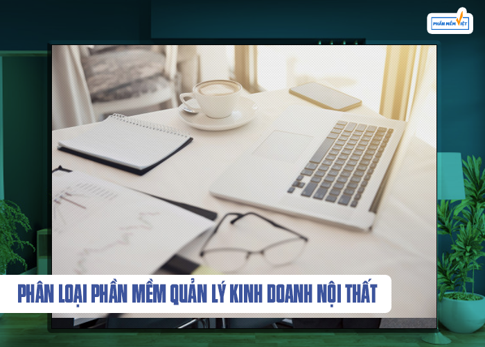 Phân loại phần mềm quản lý kinh doanh nội thất