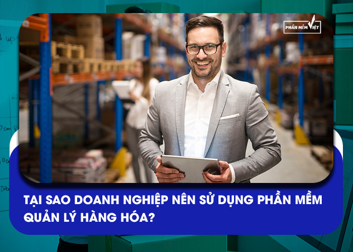 Tại sao doanh nghiệp nên sử dụng phần mềm quản lý hàng hóa?