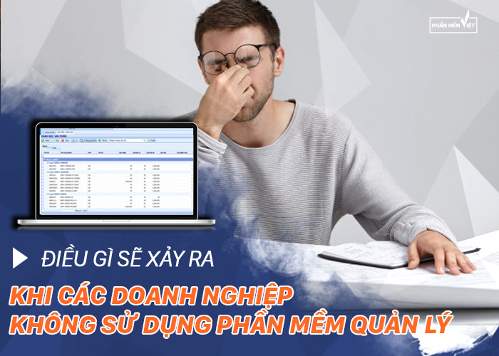 Điều gì sẽ xảy ra khi các doanh nghiệp không sử dụng phần mềm quản lý?