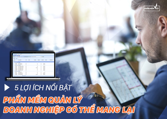 5 lợi ích nổi bật mà phần mềm quản lý doanh nghiệp