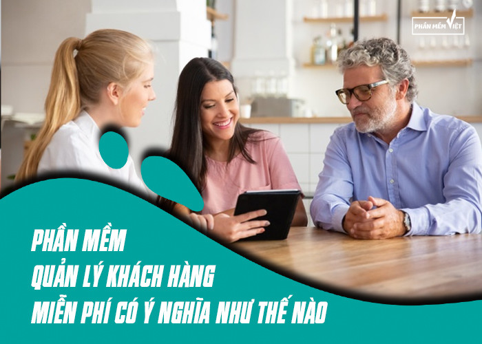 Phần mềm quản lý khách hàng miễn phí có ý nghĩa như thế nào