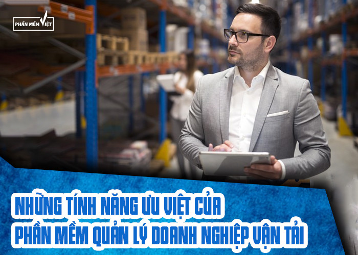 Những tính năng ưu việt của phần mềm quản lý doanh nghiệp vận tải