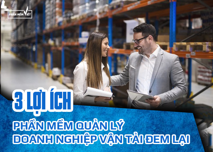 Ba lợi ích mà phần mềm quản lý doanh nghiệp vận tải