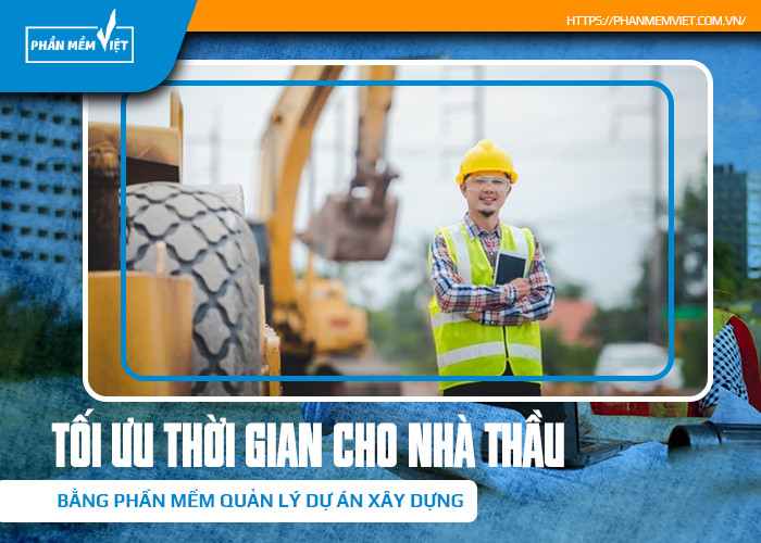 Tối ưu thời gian cho nhà thầu bằng phần mềm quản lý dự án xây dựng