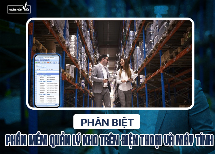 Phân biệt phần mềm quản lý kho trên điện thoại và máy tính