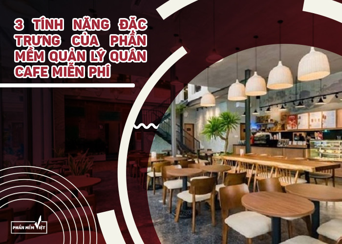 3 tính năng đặc trưng của phần mềm quản lý quán cafe miễn phí