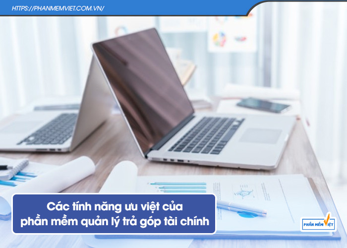 Các tính năng ưu việt của phần mềm quản lý trả góp tài chính