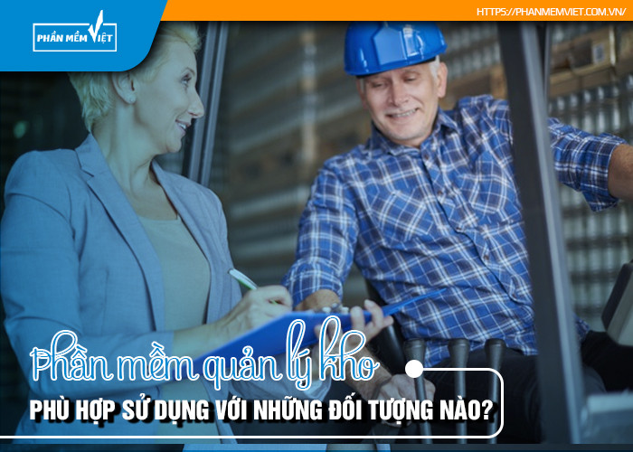 Phần mềm quản lý kho phù hợp sử dụng với những đối tượng nào?