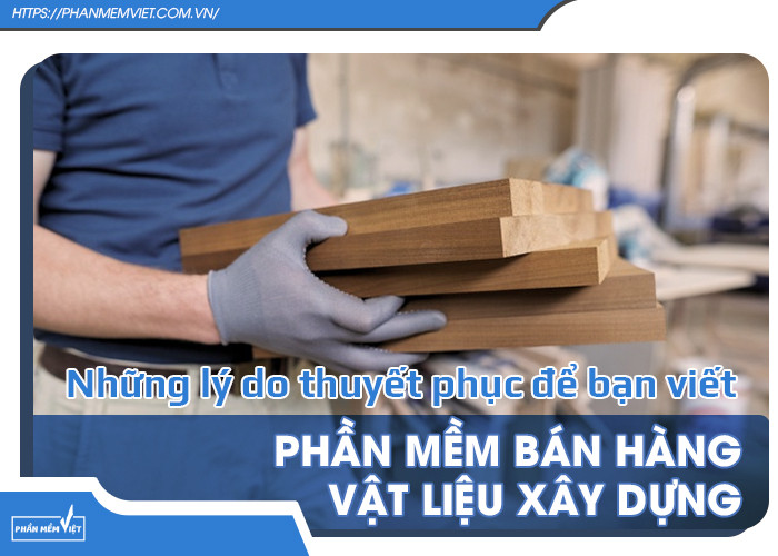 Những lý do thuyết phục để bạn viết phần mềm bán hàng vật liệu xây dựng