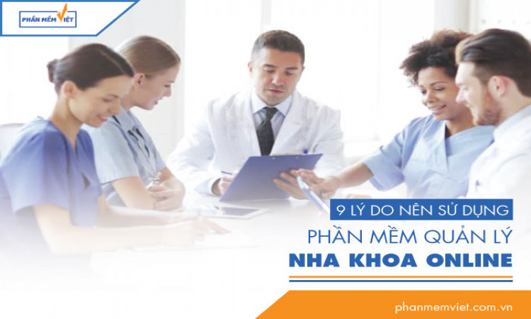 9 lý do nên sử dụng phần mềm quản lý nha khoa online