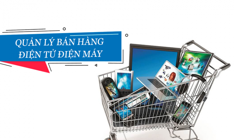Phương pháp quản lý cửa hàng bán điện tử, điện máy hiệu quả nhất