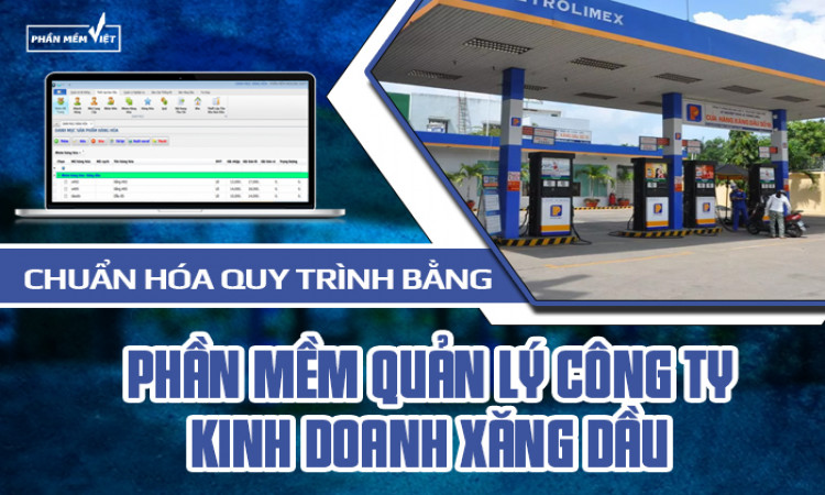 Chuẩn hóa quy trình bằng phần mềm quản lý công ty kinh doanh xăng dầu