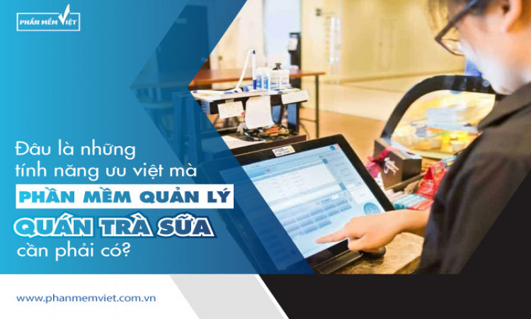 Đâu là những tính năng ưu việt mà phần mềm quản lý quán trà sữa cần phải có?