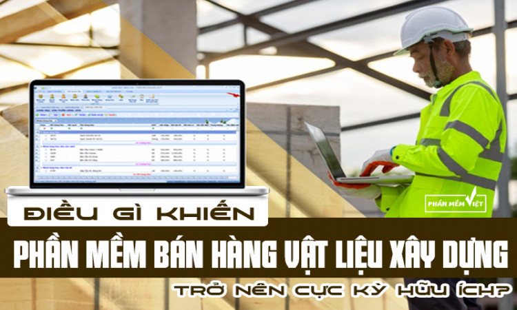 Điều gì khiến phần mềm bán hàng vật liệu xây dựng trở nên cực kỳ hữu ích?