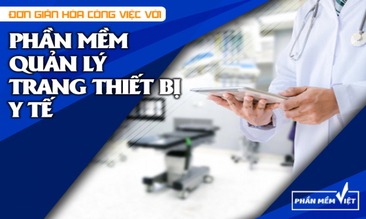 Đơn giản hóa công việc với phần mềm quản lý trang thiết bị y tế