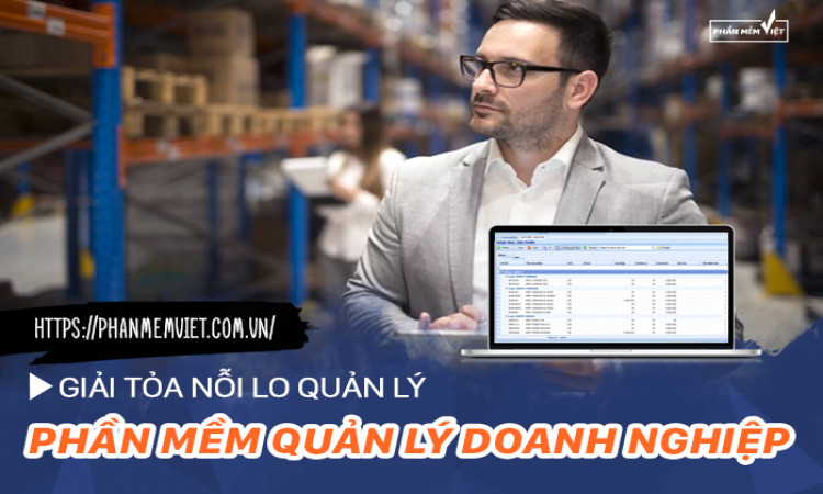 Giải tỏa nỗi lo quản lý bằng phần mềm quản lý doanh nghiệp