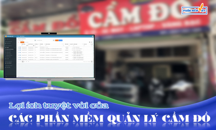 Lợi ích tuyệt vời của các phần mềm quản lý cầm đồ có thể bạn chưa biết