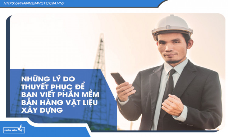 Những lý do thuyết phục để bạn viết phần mềm bán hàng vật liệu xây dựng