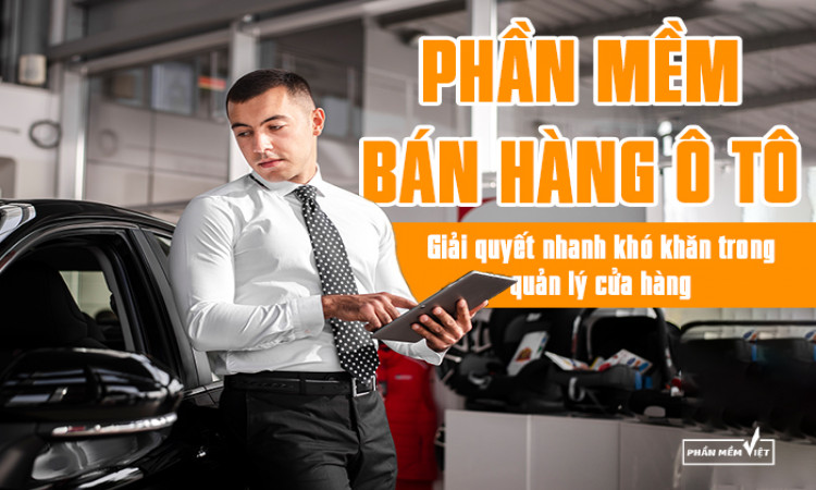 Phần mềm bán hàng ô tô - Giải quyết nhanh khó khăn trong quản lý cửa hàng