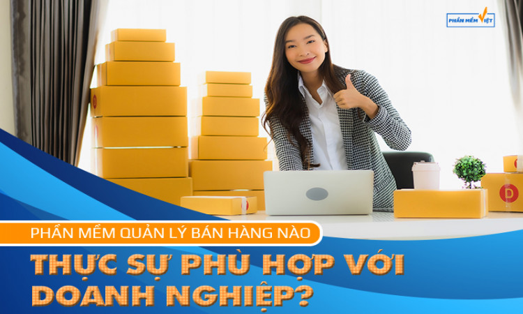 Phần mềm quản lý bán hàng nào mới thực sự phù hợp với doanh nghiệp?