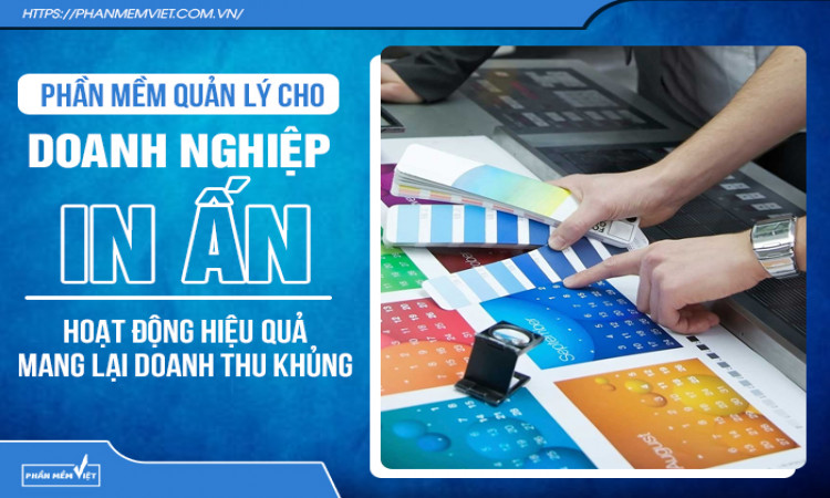 Phần mềm quản lý cho doanh nghiệp in ấn hoạt động hiệu quả mang lại doanh thu khủng