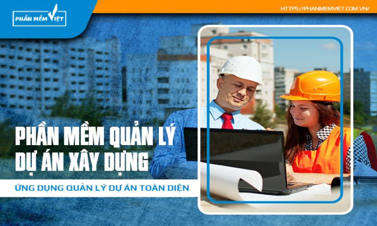 Phần mềm quản lý dự án xây dựng - Ứng dụng quản lý dự án toàn diện