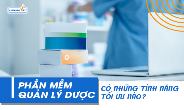 Phần mềm quản lý dược có những tính năng tối ưu nào?
