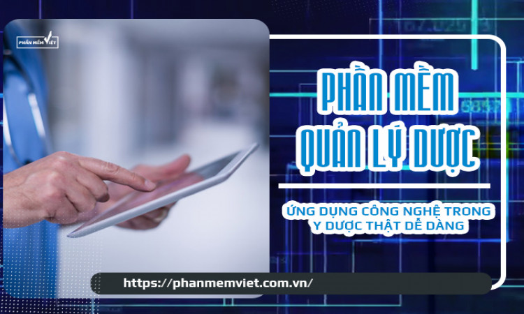 Phần mềm quản lý dược - Ứng dụng công nghệ trong y dược thật dễ dàng