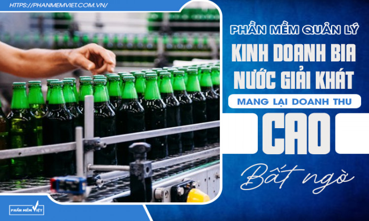 Phần mềm quản lý kinh doanh bia nước giải khát mang lại doanh thu cao đến bất ngờ