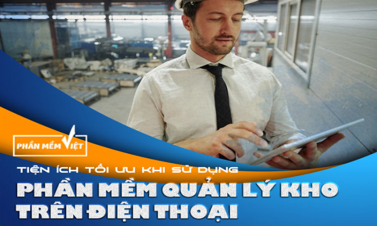 Tiện ích tối ưu khi sử dụng phần mềm quản lý kho trên điện thoại