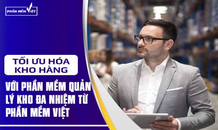 Tối ưu hóa kho hàng với phần mềm quản lý kho đa nhiệm từ phần mềm Việt