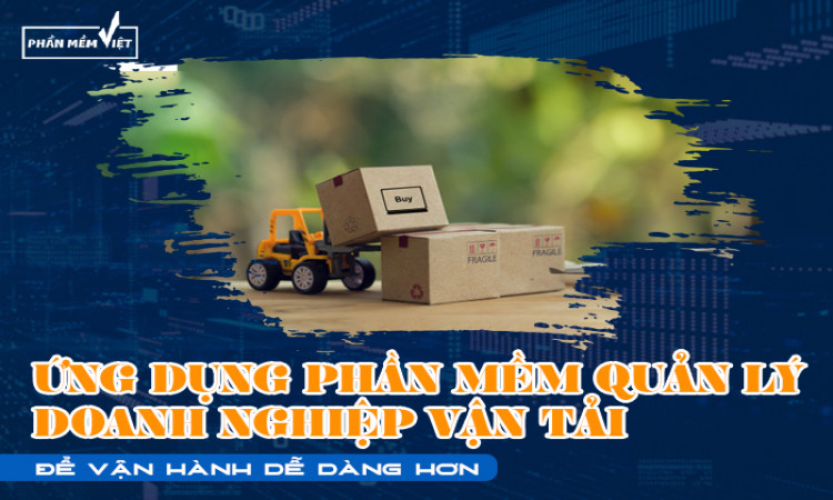 Ứng dụng phần mềm quản lý doanh nghiệp vận tải để vận hành dễ dàng hơn