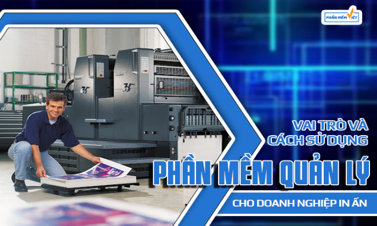 Vai trò và cách sử dụng phần mềm quản lý cho doanh nghiệp in ấn