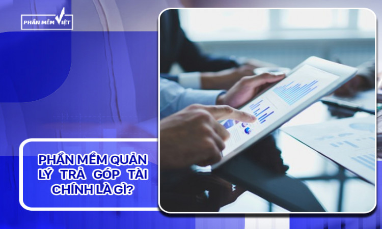 Giải pháp tối ưu cho thời đại công nghệ 4.0 với phần mềm quản lý trả góp tài chính