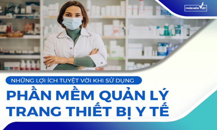 Những lợi ích tuyệt vời khi sử dụng phần mềm quản lý trang thiết bị y tế