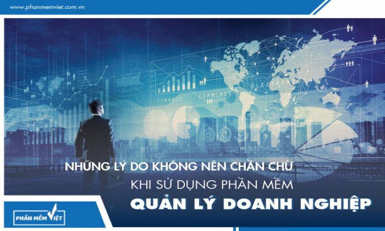 Những lý do không nên chần chừ khi sử dụng phần mềm quản lý doanh nghiệp