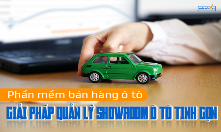 Phần mềm bán hàng ô tô - giải pháp quản lý showroom ô tô tinh gọn