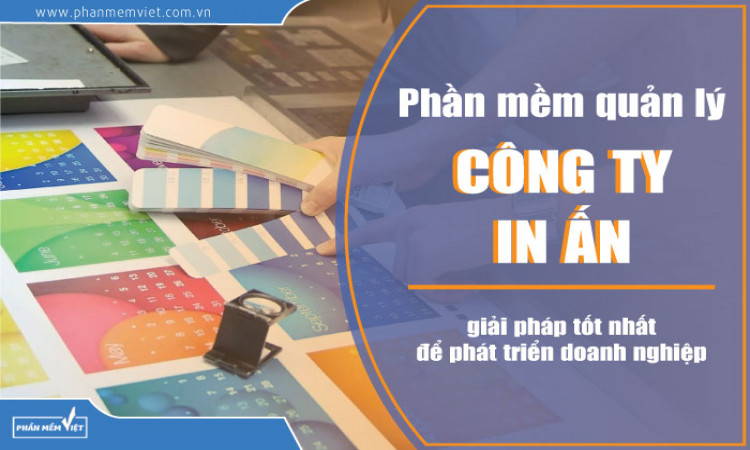 Phần mềm quản lý công ty in ấn, giải pháp tốt nhất để phát triển doanh nghiệp