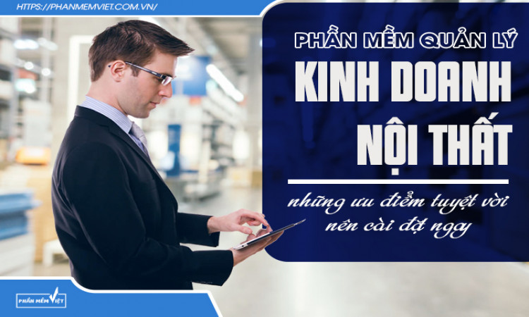 Phần mềm quản lý kinh doanh nội thất và những ưu điểm tuyệt vời nên cài đặt ngay